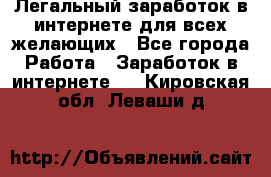 Легальный заработок в интернете для всех желающих - Все города Работа » Заработок в интернете   . Кировская обл.,Леваши д.